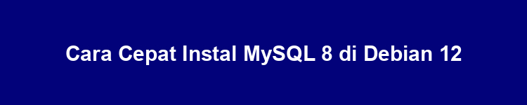 Cara Cepat Instal MySQL 8 di Debian 12
