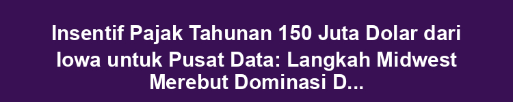 Insentif Pajak Tahunan 150 Juta Dolar dari Iowa untuk Pusat Data: Langkah Midwest Merebut Dominasi Digital